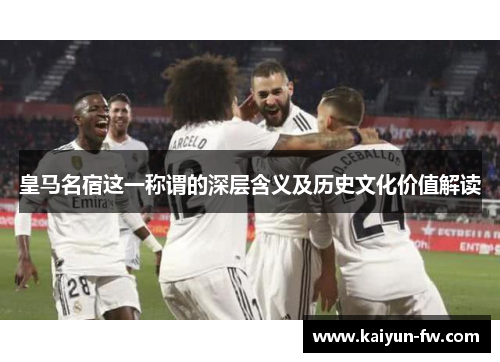 皇马名宿这一称谓的深层含义及历史文化价值解读