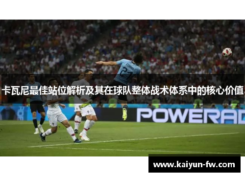 卡瓦尼最佳站位解析及其在球队整体战术体系中的核心价值