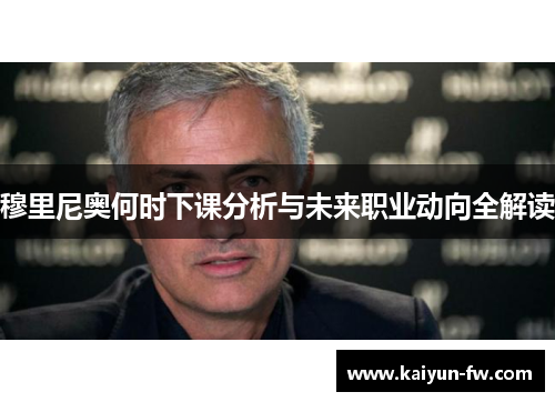 穆里尼奥何时下课分析与未来职业动向全解读