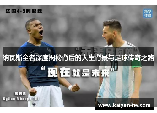 纳瓦斯全名深度揭秘背后的人生背景与足球传奇之路