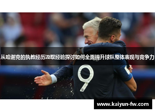 从哈谢克的执教经历汲取经验探讨如何全面提升球队整体表现与竞争力