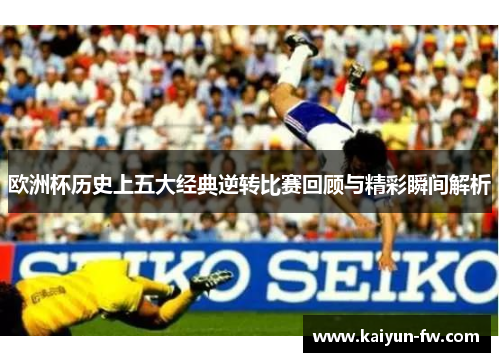 欧洲杯历史上五大经典逆转比赛回顾与精彩瞬间解析