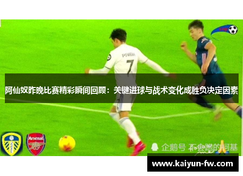 阿仙奴昨晚比赛精彩瞬间回顾：关键进球与战术变化成胜负决定因素