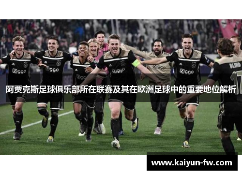 阿贾克斯足球俱乐部所在联赛及其在欧洲足球中的重要地位解析