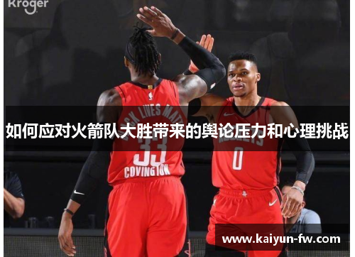 如何应对火箭队大胜带来的舆论压力和心理挑战