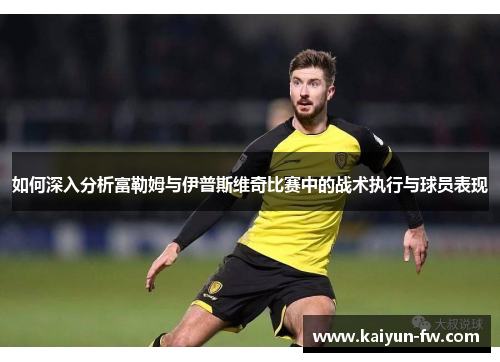 如何深入分析富勒姆与伊普斯维奇比赛中的战术执行与球员表现