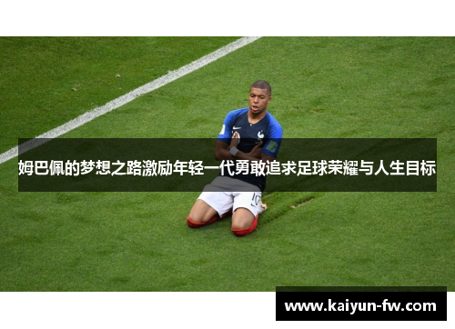 姆巴佩的梦想之路激励年轻一代勇敢追求足球荣耀与人生目标