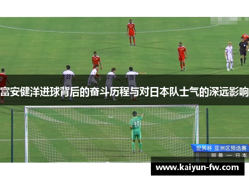 富安健洋进球背后的奋斗历程与对日本队士气的深远影响