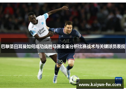 巴黎圣日耳曼如何成功战胜马赛全面分析比赛战术与关键球员表现