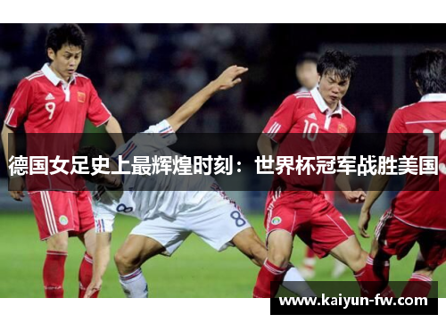 德国女足史上最辉煌时刻：世界杯冠军战胜美国