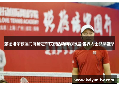 张德培荣获澳门网球冠军庆祝活动精彩纷呈 各界人士共襄盛举