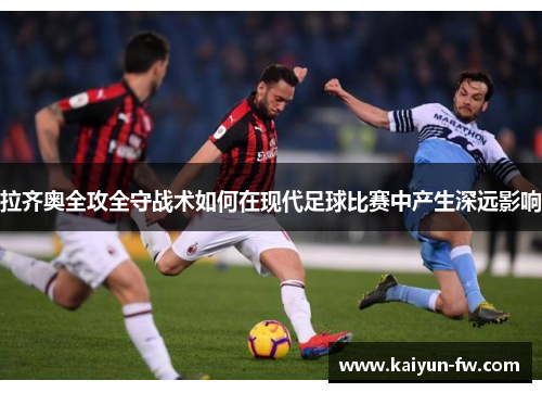 拉齐奥全攻全守战术如何在现代足球比赛中产生深远影响