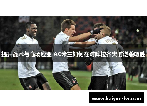 提升战术与临场应变 AC米兰如何在对阵拉齐奥时逆袭取胜