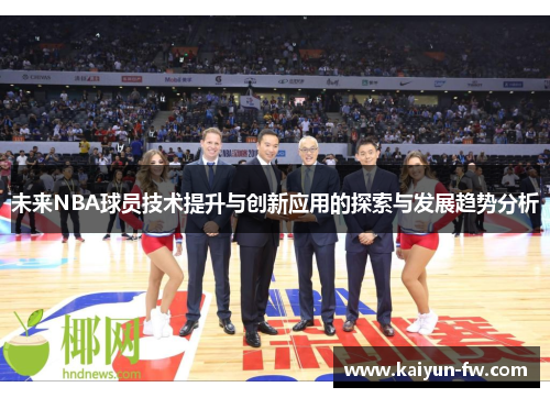 未来NBA球员技术提升与创新应用的探索与发展趋势分析