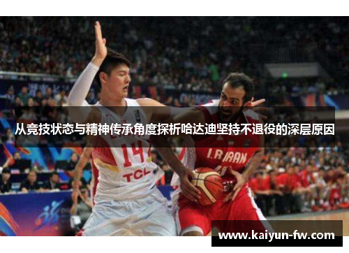 从竞技状态与精神传承角度探析哈达迪坚持不退役的深层原因