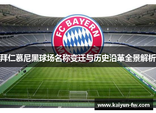 拜仁慕尼黑球场名称变迁与历史沿革全景解析