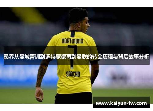 桑乔从曼城青训到多特蒙德再到曼联的转会历程与背后故事分析