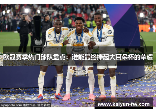 欧冠赛季热门球队盘点：谁能最终捧起大耳朵杯的荣耀