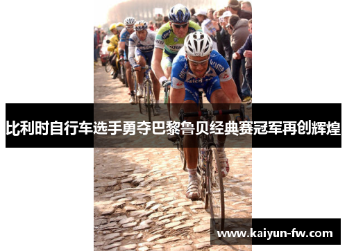 比利时自行车选手勇夺巴黎鲁贝经典赛冠军再创辉煌