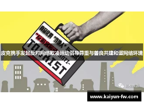 皮克携手发起反对网络欺凌运动倡导尊重与善良共建和谐网络环境