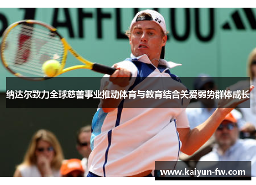 纳达尔致力全球慈善事业推动体育与教育结合关爱弱势群体成长