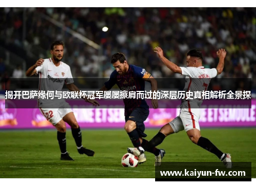 揭开巴萨缘何与欧联杯冠军屡屡擦肩而过的深层历史真相解析全景探
