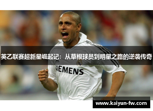 英乙联赛超新星崛起记：从草根球员到明星之路的逆袭传奇