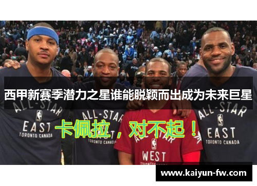 西甲新赛季潜力之星谁能脱颖而出成为未来巨星