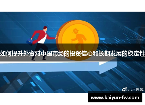 如何提升外资对中国市场的投资信心和长期发展的稳定性