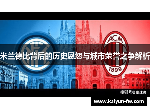 米兰德比背后的历史恩怨与城市荣誉之争解析