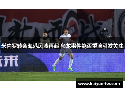 米内罗转会海港风波再起 乌龙事件能否重演引发关注