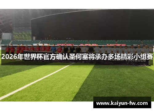 2026年世界杯官方确认圣何塞将承办多场精彩小组赛