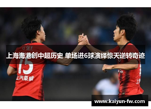 上海海港创中超历史 单场进6球演绎惊天逆转奇迹 上海海港创中超历史 单场进6球演绎惊天逆转奇迹